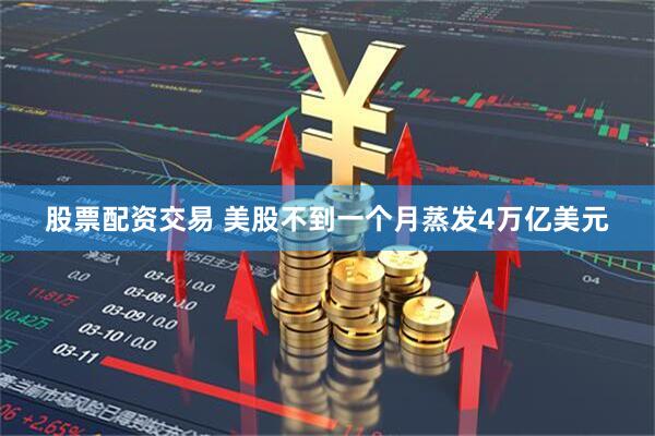 股票配资交易 美股不到一个月蒸发4万亿美元