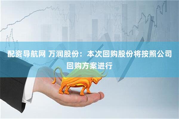 配资导航网 万润股份：本次回购股份将按照公司回购方案进行