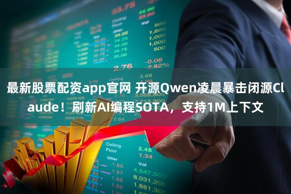 最新股票配资app官网 开源Qwen凌晨暴击闭源Claude！刷新AI编程SOTA，支持1M上下文