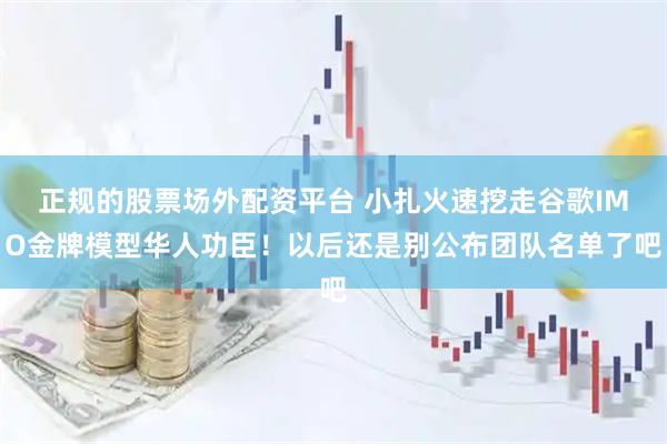 正规的股票场外配资平台 小扎火速挖走谷歌IMO金牌模型华人功臣！以后还是别公布团队名单了吧