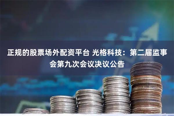 正规的股票场外配资平台 光格科技：第二届监事会第九次会议决议公告