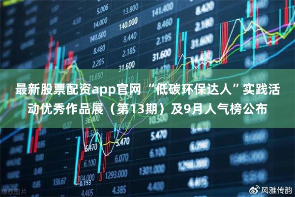 最新股票配资app官网 “低碳环保达人”实践活动优秀作品展（第13期）及9月人气榜公布