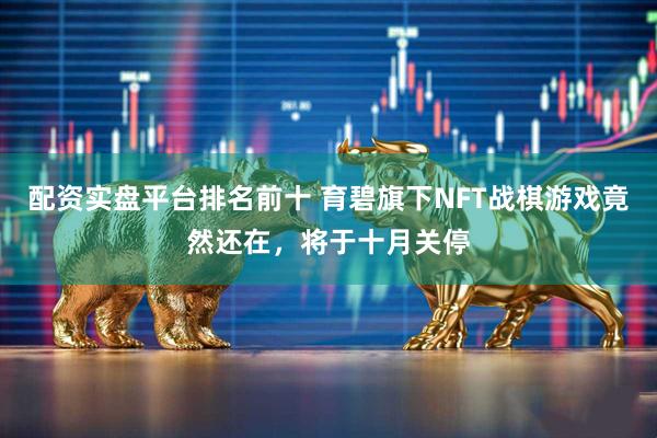 配资实盘平台排名前十 育碧旗下NFT战棋游戏竟然还在,将于十月关停