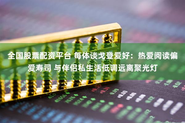 全国股票配资平台 每体谈戈登爱好：热爱阅读偏爱寿司 与伴侣私生活低调远离聚光灯