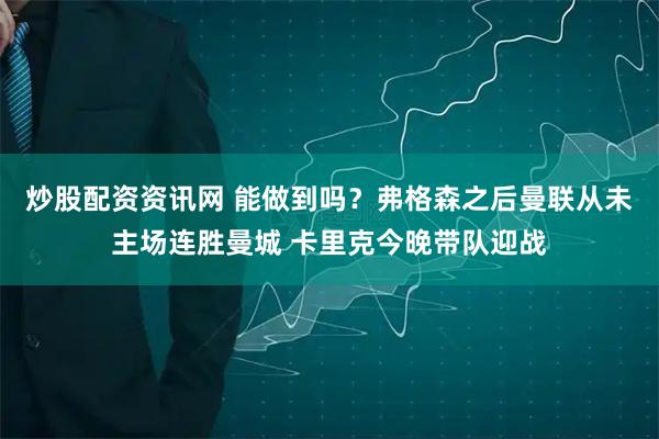 炒股配资资讯网 能做到吗？弗格森之后曼联从未主场连胜曼城 卡里克今晚带队迎战