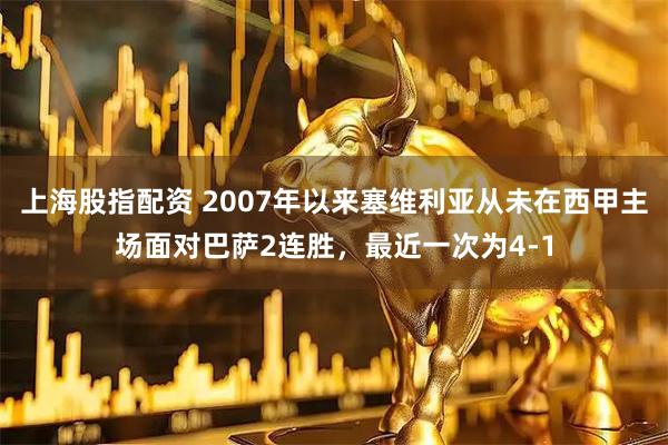 上海股指配资 2007年以来塞维利亚从未在西甲主场面对巴萨2连胜，最近一次为4-1
